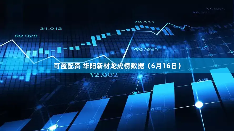 可盈配资 华阳新材龙虎榜数据（6月16日）
