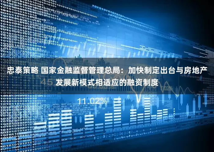 忠泰策略 国家金融监督管理总局：加快制定出台与房地产发展新模式相适应的融资制度
