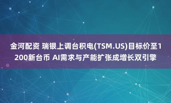 金河配资 瑞银上调台积电(TSM.US)目标价至1200新台币 AI需求与产能扩张成增长双引擎