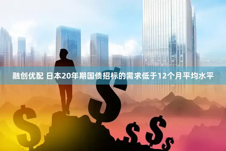 融创优配 日本20年期国债招标的需求低于12个月平均水平