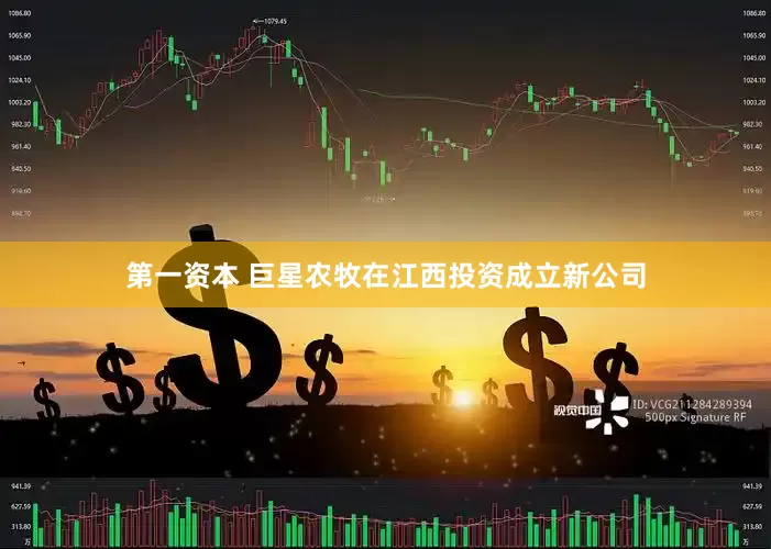 第一资本 巨星农牧在江西投资成立新公司