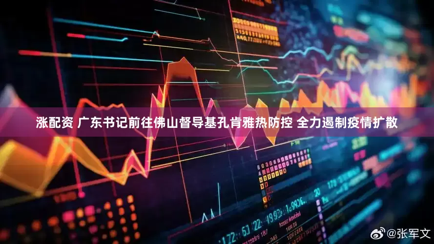 涨配资 广东书记前往佛山督导基孔肯雅热防控 全力遏制疫情扩散
