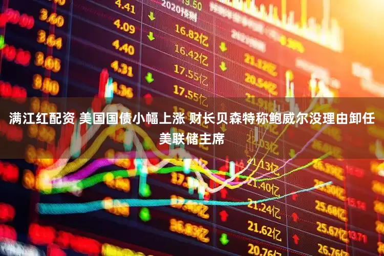 满江红配资 美国国债小幅上涨 财长贝森特称鲍威尔没理由卸任美联储主席