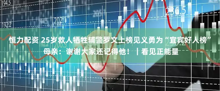 恒力配资 25岁救人牺牲辅警罗文上榜见义勇为“宜宾好人榜” 母亲：谢谢大家还记得他！｜看见正能量