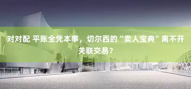 对对配 平账全凭本事，切尔西的“卖人宝典”离不开关联交易？