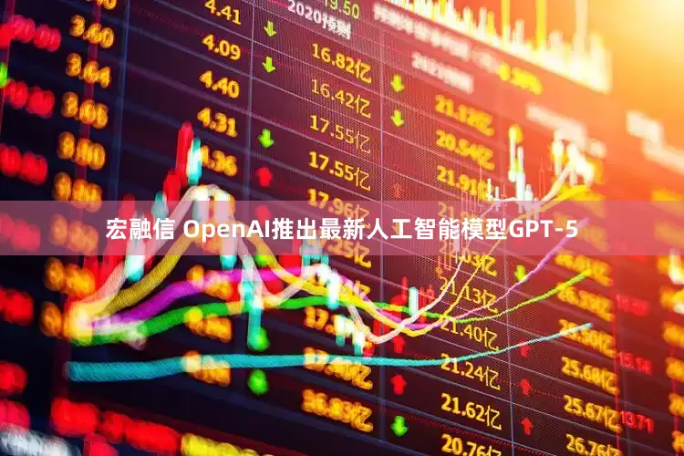 宏融信 OpenAI推出最新人工智能模型GPT-5