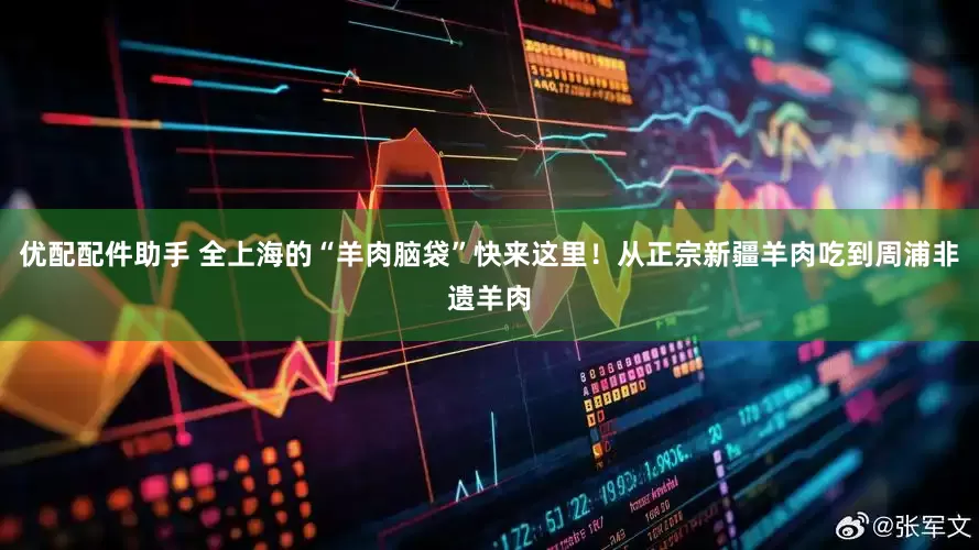 优配配件助手 全上海的“羊肉脑袋”快来这里！从正宗新疆羊肉吃到周浦非遗羊肉
