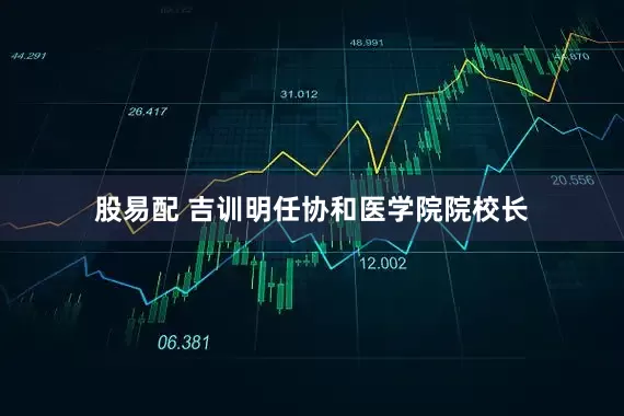 股易配 吉训明任协和医学院院校长