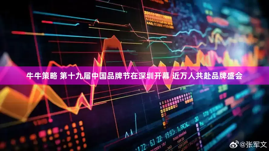 牛牛策略 第十九届中国品牌节在深圳开幕 近万人共赴品牌盛会
