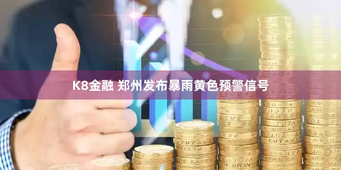 K8金融 郑州发布暴雨黄色预警信号