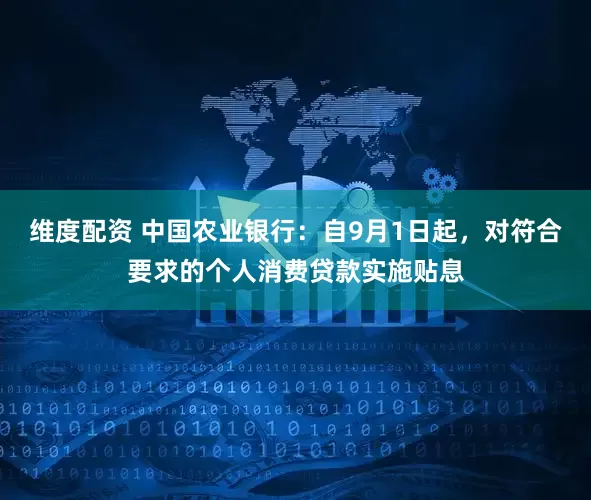 维度配资 中国农业银行：自9月1日起，对符合要求的个人消费贷款实施贴息