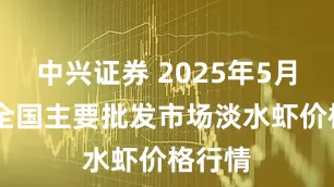 中兴证券 2025年5月22日全国主要批发市场淡水虾价格行情
