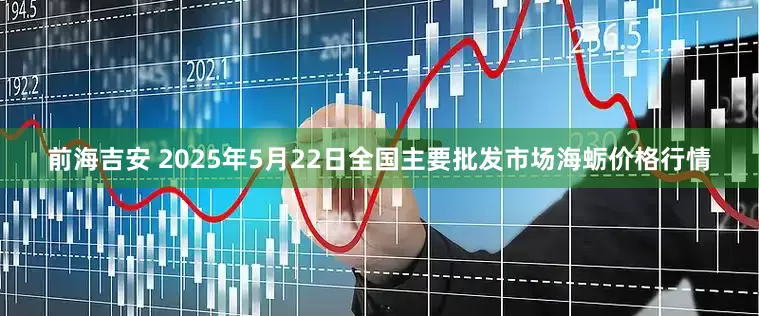 前海吉安 2025年5月22日全国主要批发市场海蛎价格行情