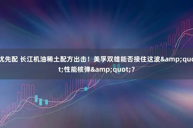 优先配 长江机油稀土配方出击！美孚双雄能否接住这波&quot;性能核弹&quot;？