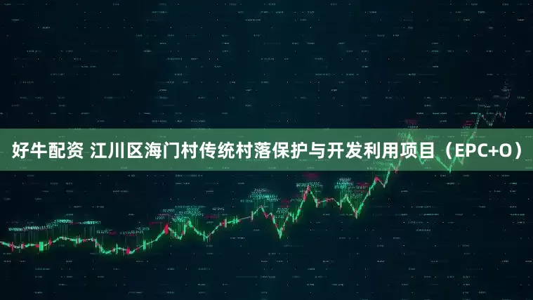 好牛配资 江川区海门村传统村落保护与开发利用项目（EPC+O）
