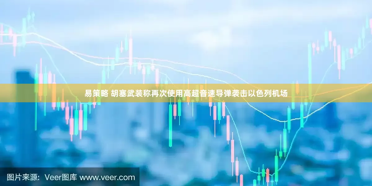 易策略 胡塞武装称再次使用高超音速导弹袭击以色列机场