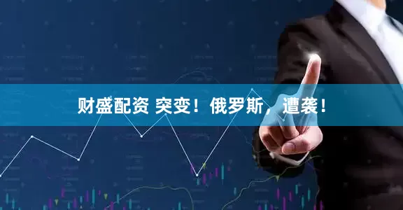 财盛配资 突变！俄罗斯，遭袭！