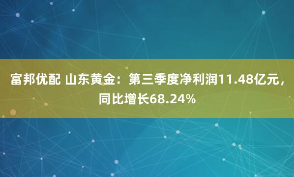 富邦优配 山东黄金：第三季度净利润11.48亿元，同比增长68.24%