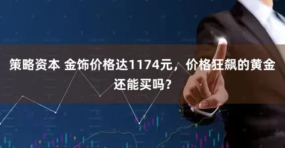 策略资本 金饰价格达1174元，价格狂飙的黄金还能买吗？