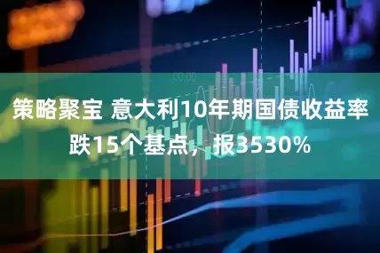 策略聚宝 意大利10年期国债收益率跌15个基点，报3530%
