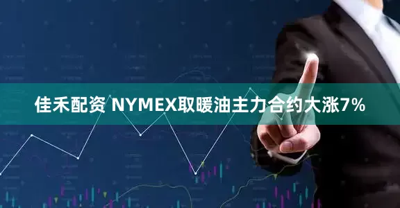 佳禾配资 NYMEX取暖油主力合约大涨7%
