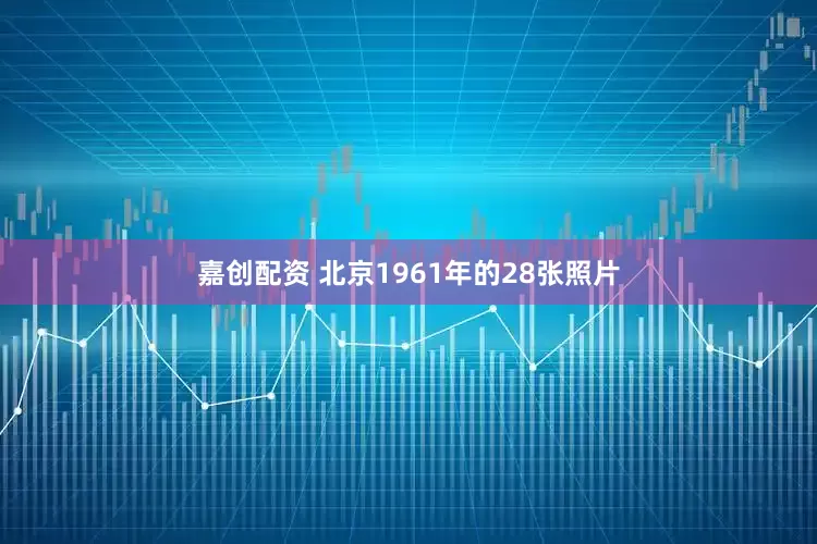 嘉创配资 北京1961年的28张照片